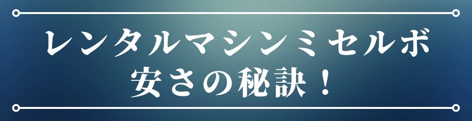 マシンレンタルミセルボ安さの秘訣！！ - ミセルボが選ばれる3つの理由