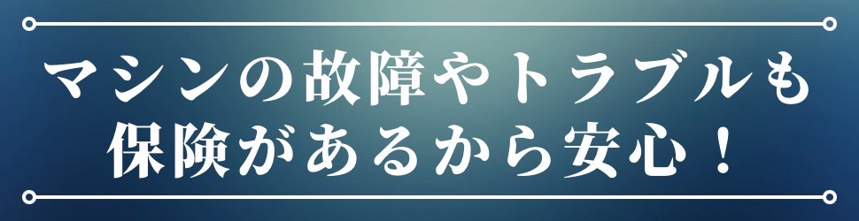 マシンの故障やトラブル保険があるから安心 ！ - ミセルボが選ばれる3つの理由